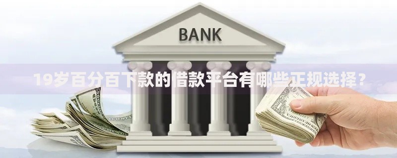 19岁百分百下款的借款平台有哪些正规选择？