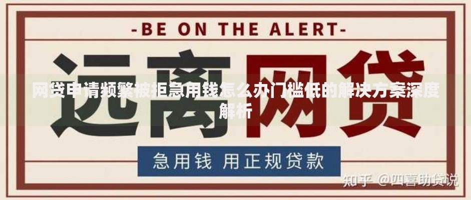 网贷申请频繁被拒急用钱怎么办门槛低的解决方案深度解析