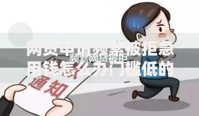 网贷申请频繁被拒急用钱怎么办门槛低的解决方案深度解析