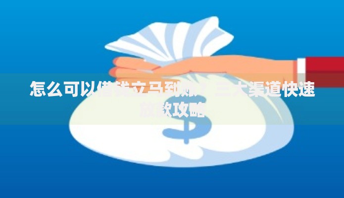 怎么可以借钱立马到账?三大渠道快速放款攻略 怎么可以借钱立马到账?三大渠道快速放款攻略