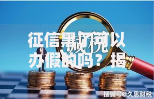 征信黑了可以办假的吗？揭秘风险与合法解决方案