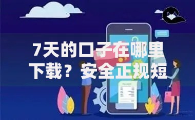 7天的口子在哪里下载？安全正规短期借款平台推荐