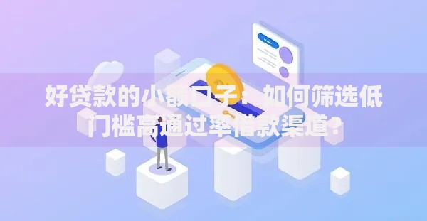 好贷款的小额口子：如何筛选低门槛高通过率借款渠道？