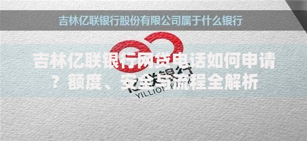 吉林亿联银行网贷电话如何申请？额度、安全与流程全解析