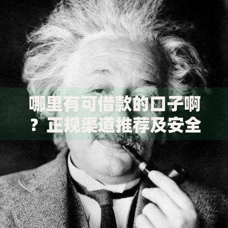 哪里有可借款的口子啊？正规渠道推荐及安全借贷指南