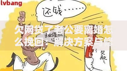 欠网贷了老公要离婚怎么挽回：解决方案与修复信任指南