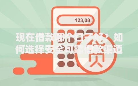 现在借款哪个口子好？如何选择安全可靠借款渠道