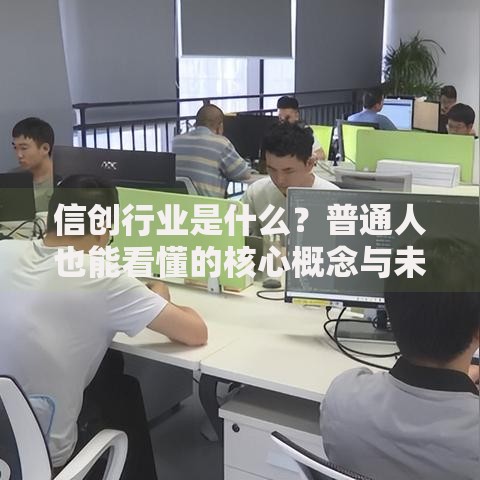 信创行业是什么？普通人也能看懂的核心概念与未来机遇