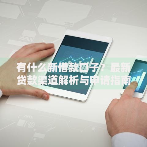 有什么新借款口子？最新贷款渠道解析与申请指南