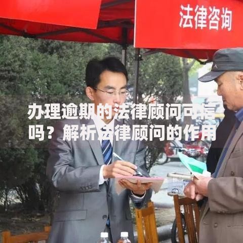 办理逾期的法律顾问可信吗？解析法律顾问的作用与选择注意事项