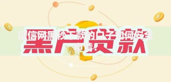 征信网黑秒下款的口子如何安全申请？