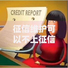 征信维护可以不上征信吗？深度解析贷款信用规则