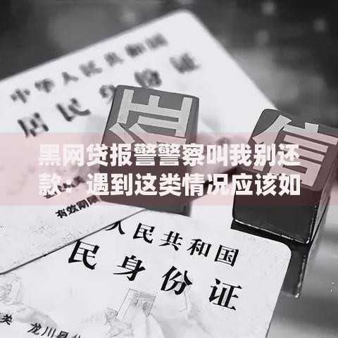 黑网贷报警警察叫我别还款：遇到这类情况应该如何处理？