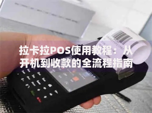 拉卡拉POS使用教程：从开机到收款的全流程指南