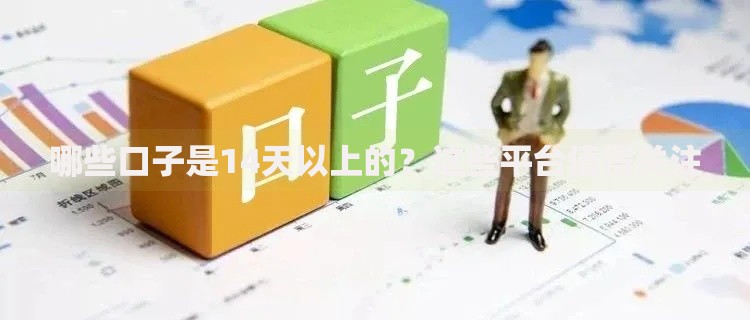 哪些口子是14天以上的？这些平台值得关注