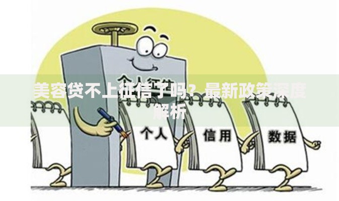 美容贷不上征信了吗?最新政策深度解析 美容贷不上征信了吗?最新政策深度解析