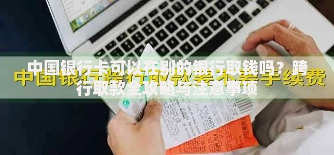 中国银行卡可以在别的银行取钱吗？跨行取款全攻略与注意事项