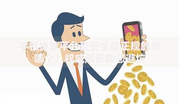 手机贷款平台最安全最正规的是哪个？权威解析助您避坑
