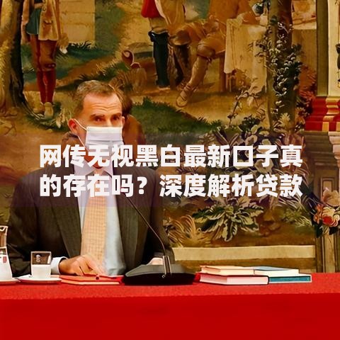 网传无视黑白最新口子真的存在吗？深度解析贷款市场隐藏风险