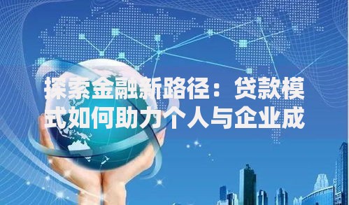 探索金融新路径：贷款模式如何助力个人与企业成长？