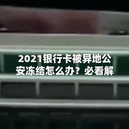 2021银行卡被异地公安冻结怎么办？必看解冻攻略