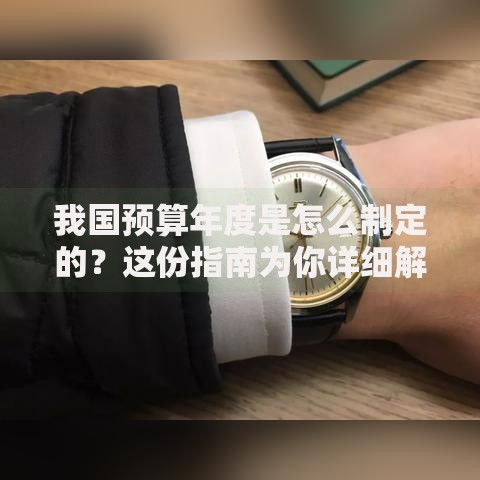 我国预算年度是怎么制定的？这份指南为你详细解答