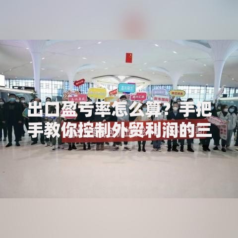 出口盈亏率怎么算？手把手教你控制外贸利润的三大秘诀