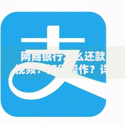 网商银行怎么还款视频？如何操作？详细步骤解析