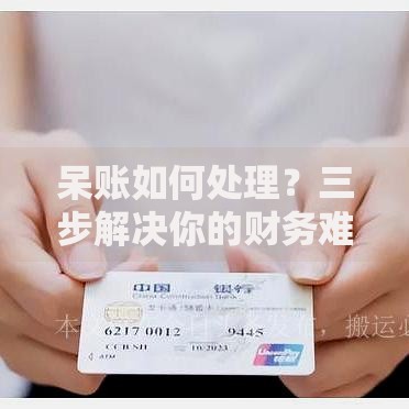 呆账如何处理？三步解决你的财务难题