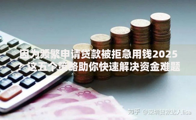 因为频繁申请贷款被拒急用钱2025？这五个策略助你快速解决资金难题