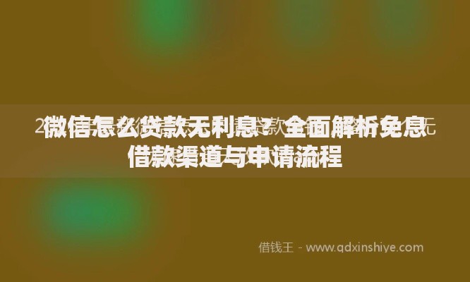 微信怎么贷款无利息？全面解析免息借款渠道与申请流程