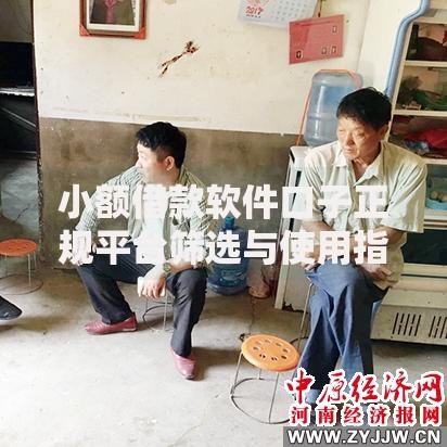 小额借款软件口子正规平台筛选与使用指南 小额借款软件口子正规平台筛选与使用指南
