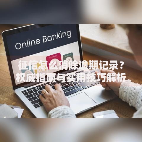 征信怎么消除逾期记录？权威指南与实用技巧解析