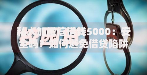 私人加微信借钱5000：安全吗？如何避免借贷陷阱？