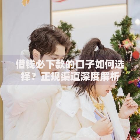 借钱必下款的口子如何选择？正规渠道深度解析