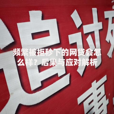 频繁被拒秒下的网贷会怎么样？后果与应对解析