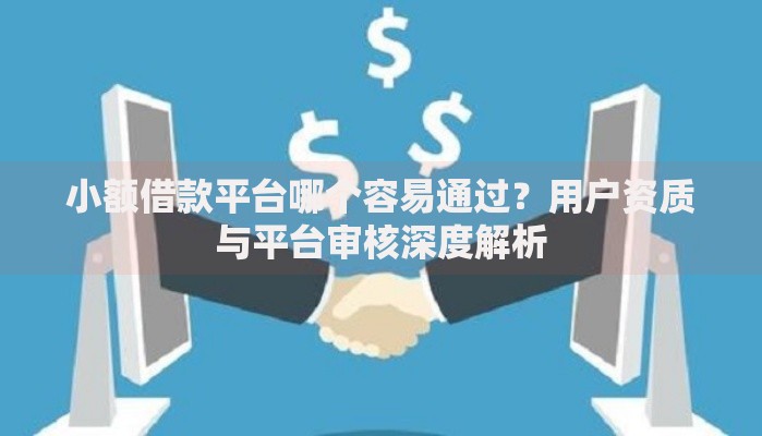 小额借款平台哪个容易通过？用户资质与平台审核深度解析