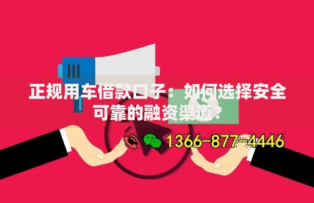 正规用车借款口子：如何选择安全可靠的融资渠道？
