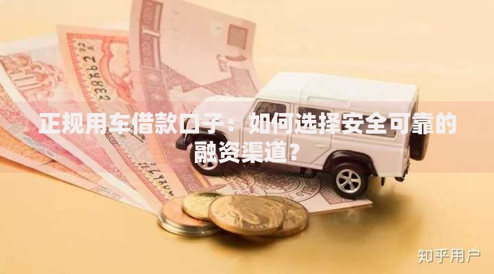 正规用车借款口子：如何选择安全可靠的融资渠道？
