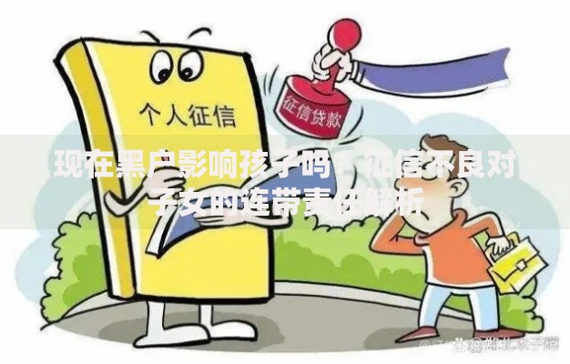 现在黑户影响孩子吗？征信不良对子女的连带责任解析