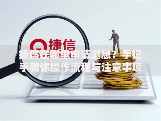 捷信在哪里申请退息？手把手教你操作流程与注意事项