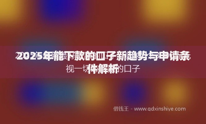 2025年能下款的口子新趋势与申请条件解析