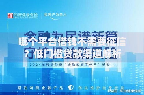 哪个平台借钱不需要征信？低门槛贷款渠道解析
