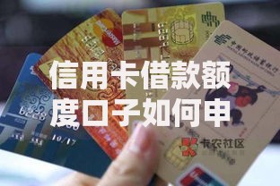 信用卡借款额度口子如何申请？提额技巧与风险解析