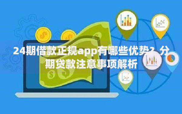 24期借款正规app有哪些优势？分期贷款注意事项解析