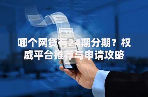 哪个网贷有24期分期？权威平台推荐与申请攻略