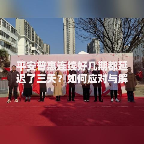 平安普惠连续好几期都延迟了三天？如何应对与解决
