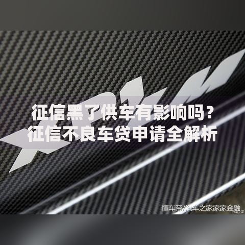 征信黑了供车有影响吗？征信不良车贷申请全解析