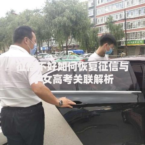 征信不好如何恢复征信与子女高考关联解析