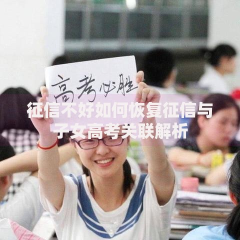 征信不好如何恢复征信与子女高考关联解析